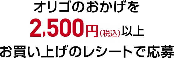 オリゴのおかげを2,500円（税込）以上お買い上げのレシートで応募