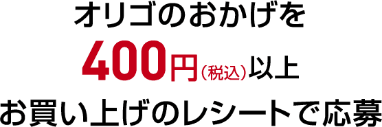 オリゴのおかげを400円（税込）以上お買い上げのレシートで応募